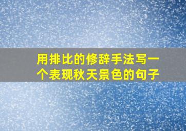 用排比的修辞手法写一个表现秋天景色的句子