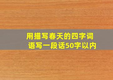 用描写春天的四字词语写一段话50字以内