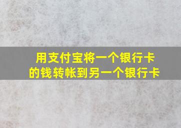 用支付宝将一个银行卡的钱转帐到另一个银行卡