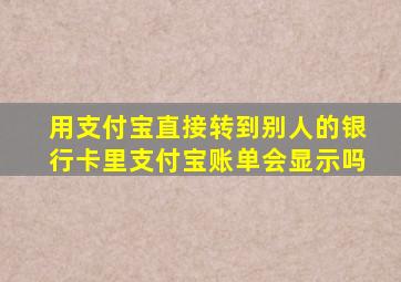 用支付宝直接转到别人的银行卡里支付宝账单会显示吗