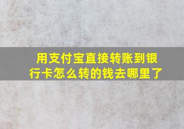 用支付宝直接转账到银行卡怎么转的钱去哪里了