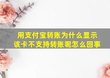 用支付宝转账为什么显示该卡不支持转账呢怎么回事