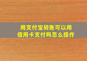 用支付宝转账可以用信用卡支付吗怎么操作