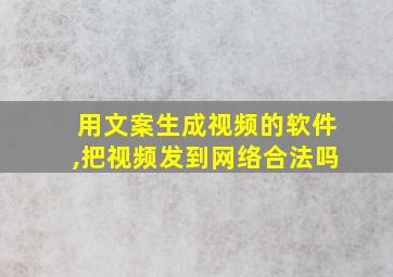 用文案生成视频的软件,把视频发到网络合法吗