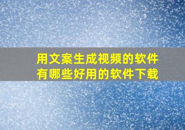 用文案生成视频的软件有哪些好用的软件下载