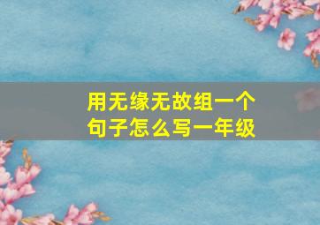 用无缘无故组一个句子怎么写一年级