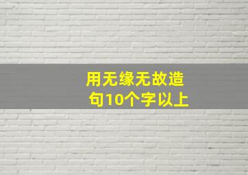 用无缘无故造句10个字以上