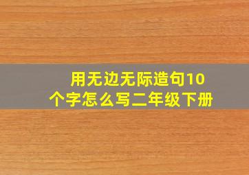 用无边无际造句10个字怎么写二年级下册