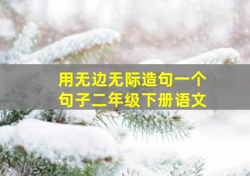 用无边无际造句一个句子二年级下册语文