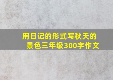 用日记的形式写秋天的景色三年级300字作文