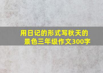 用日记的形式写秋天的景色三年级作文300字