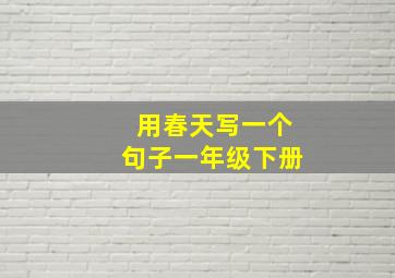 用春天写一个句子一年级下册