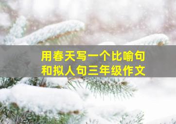 用春天写一个比喻句和拟人句三年级作文