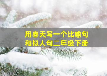 用春天写一个比喻句和拟人句二年级下册