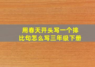 用春天开头写一个排比句怎么写三年级下册