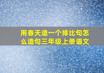 用春天造一个排比句怎么造句三年级上册语文