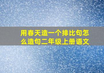 用春天造一个排比句怎么造句二年级上册语文