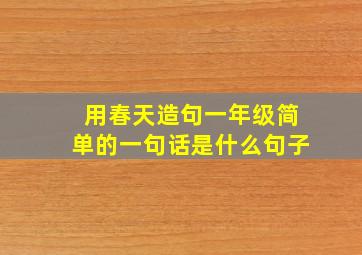 用春天造句一年级简单的一句话是什么句子