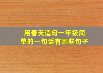 用春天造句一年级简单的一句话有哪些句子