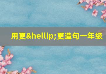 用更…更造句一年级