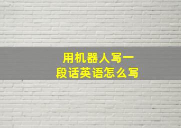 用机器人写一段话英语怎么写