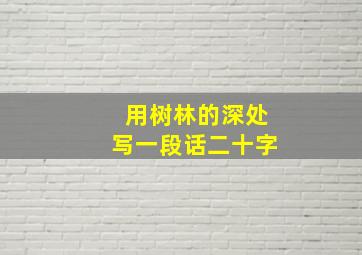 用树林的深处写一段话二十字