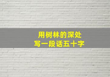 用树林的深处写一段话五十字