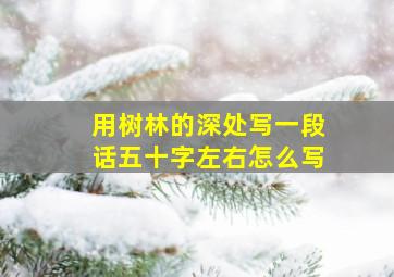 用树林的深处写一段话五十字左右怎么写