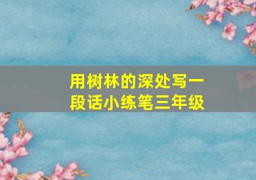 用树林的深处写一段话小练笔三年级