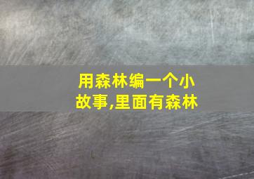 用森林编一个小故事,里面有森林