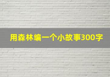 用森林编一个小故事300字