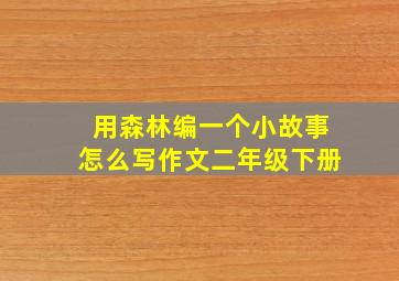 用森林编一个小故事怎么写作文二年级下册