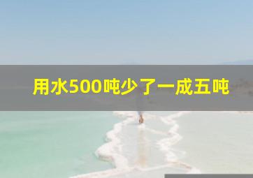 用水500吨少了一成五吨