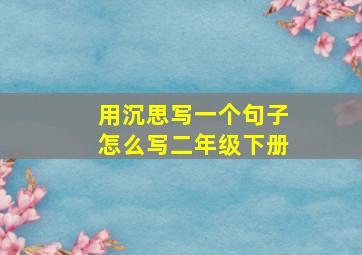 用沉思写一个句子怎么写二年级下册