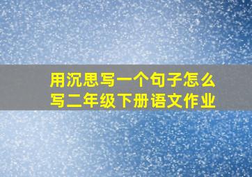 用沉思写一个句子怎么写二年级下册语文作业