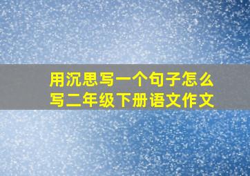 用沉思写一个句子怎么写二年级下册语文作文