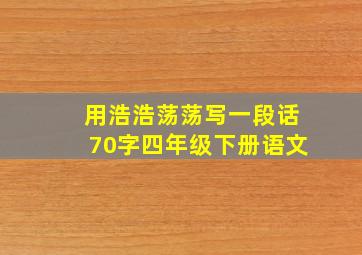 用浩浩荡荡写一段话70字四年级下册语文