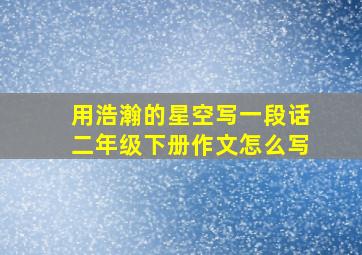 用浩瀚的星空写一段话二年级下册作文怎么写