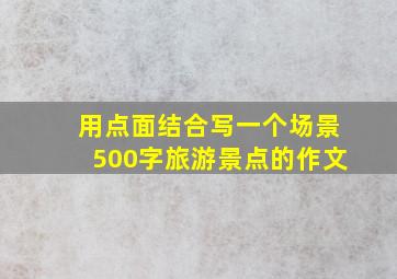 用点面结合写一个场景500字旅游景点的作文