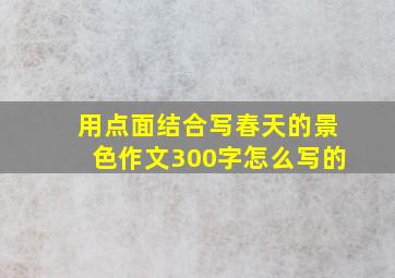 用点面结合写春天的景色作文300字怎么写的