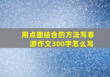 用点面结合的方法写春游作文300字怎么写