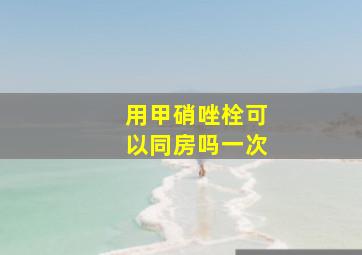 用甲硝唑栓可以同房吗一次