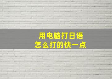 用电脑打日语怎么打的快一点