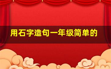 用石字造句一年级简单的