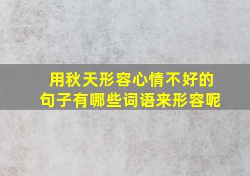 用秋天形容心情不好的句子有哪些词语来形容呢