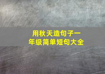 用秋天造句子一年级简单短句大全