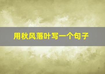 用秋风落叶写一个句子