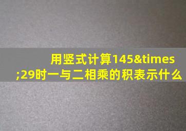 用竖式计算145×29时一与二相乘的积表示什么