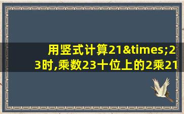 用竖式计算21×23时,乘数23十位上的2乘21得