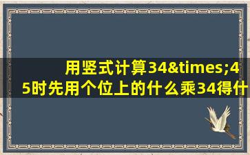 用竖式计算34×45时先用个位上的什么乘34得什么